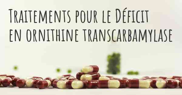 Traitements pour le Déficit en ornithine transcarbamylase