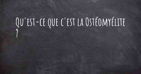 Qu'est-ce que c'est la Ostéomyélite ?