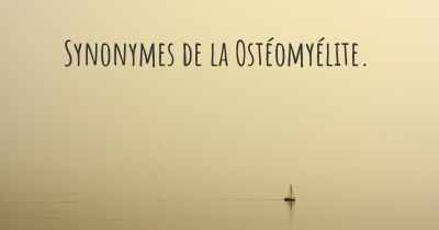 Synonymes de la Ostéomyélite. 