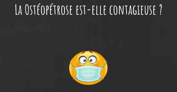 La Ostéopétrose est-elle contagieuse ?