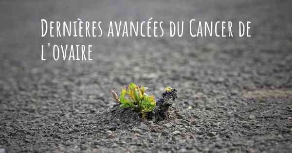 Dernières avancées du Cancer de l'ovaire