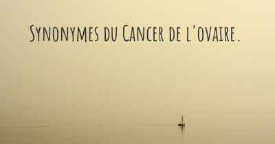 Synonymes du Cancer de l'ovaire. 