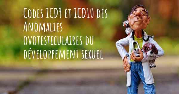 Codes ICD9 et ICD10 des Anomalies ovotesticulaires du développement sexuel