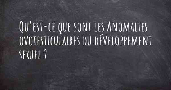 Qu'est-ce que sont les Anomalies ovotesticulaires du développement sexuel ?