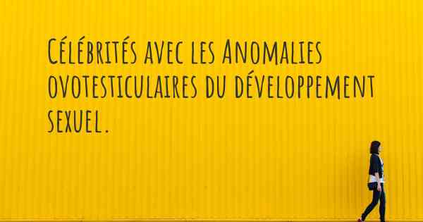 Célébrités avec les Anomalies ovotesticulaires du développement sexuel. 