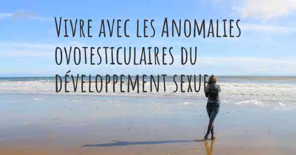 Vivre avec les Anomalies ovotesticulaires du développement sexuel