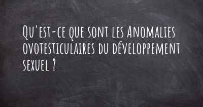 Qu'est-ce que sont les Anomalies ovotesticulaires du développement sexuel ?