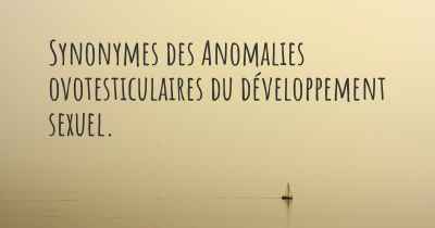 Synonymes des Anomalies ovotesticulaires du développement sexuel. 