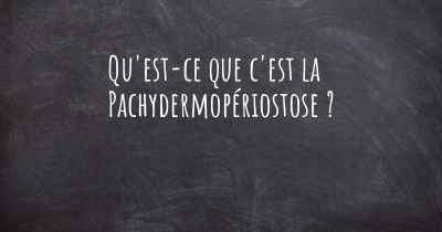 Qu'est-ce que c'est la Pachydermopériostose ?