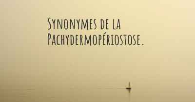 Synonymes de la Pachydermopériostose. 