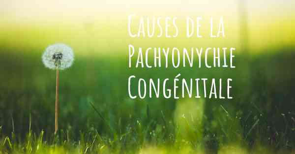 Causes de la Pachyonychie Congénitale