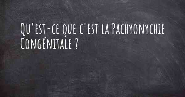 Qu'est-ce que c'est la Pachyonychie Congénitale ?