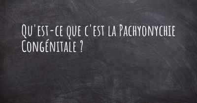 Qu'est-ce que c'est la Pachyonychie Congénitale ?