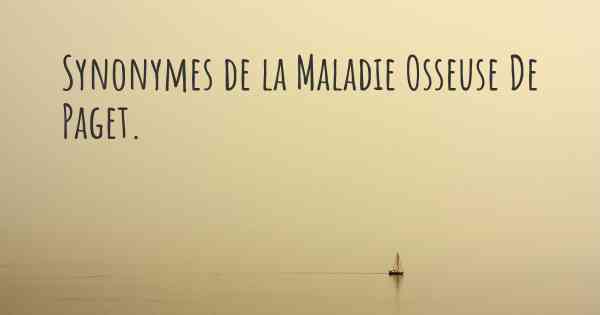 Synonymes de la Maladie Osseuse De Paget. 