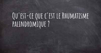 Qu'est-ce que c'est le Rhumatisme palindromique ?