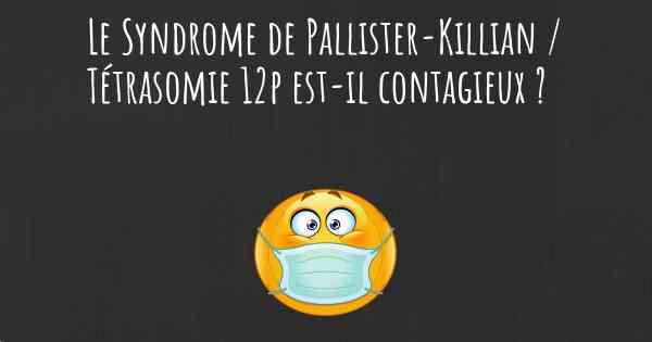 Le Syndrome de Pallister-Killian / Tétrasomie 12p est-il contagieux ?