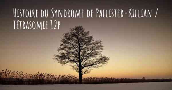 Histoire du Syndrome de Pallister-Killian / Tétrasomie 12p
