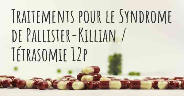 Traitements pour le Syndrome de Pallister-Killian / Tétrasomie 12p