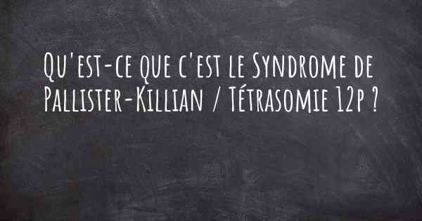 Qu'est-ce que c'est le Syndrome de Pallister-Killian / Tétrasomie 12p ?