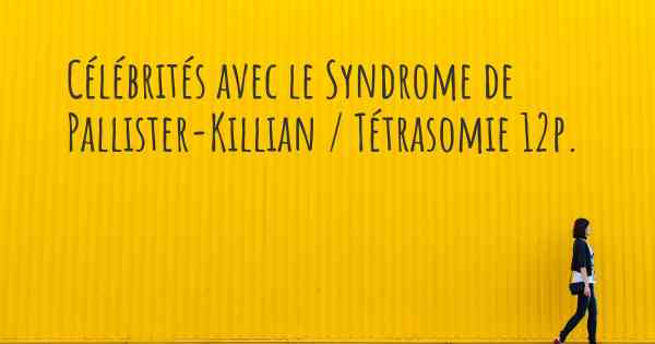 Célébrités avec le Syndrome de Pallister-Killian / Tétrasomie 12p. 