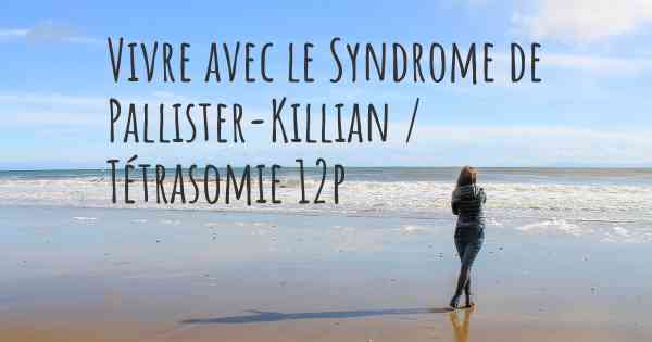 Vivre avec le Syndrome de Pallister-Killian / Tétrasomie 12p
