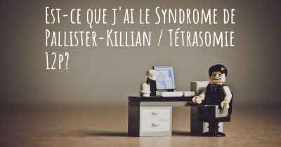 Est-ce que j'ai le Syndrome de Pallister-Killian / Tétrasomie 12p?