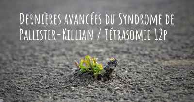 Dernières avancées du Syndrome de Pallister-Killian / Tétrasomie 12p