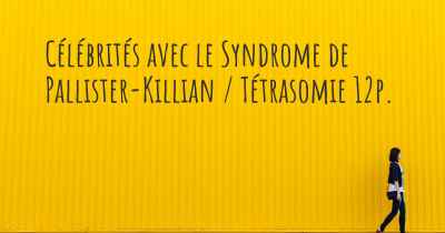 Célébrités avec le Syndrome de Pallister-Killian / Tétrasomie 12p. 