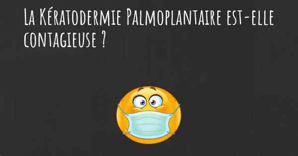 La Kératodermie Palmoplantaire est-elle contagieuse ?