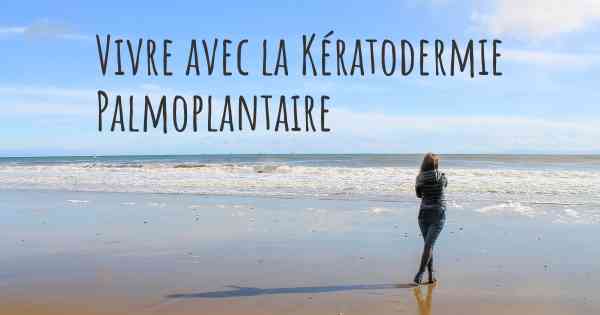 Vivre avec la Kératodermie Palmoplantaire