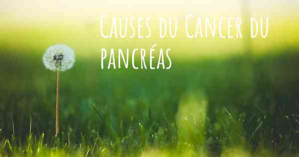 Causes du Cancer du pancréas