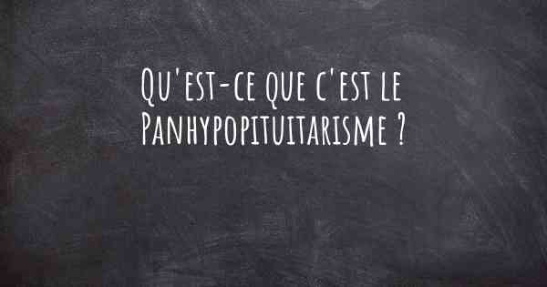 Qu'est-ce que c'est le Panhypopituitarisme ?