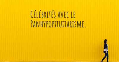 Célébrités avec le Panhypopituitarisme. 
