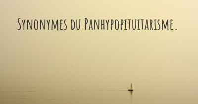 Synonymes du Panhypopituitarisme. 