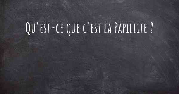 Qu'est-ce que c'est la Papillite ?