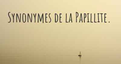 Synonymes de la Papillite. 