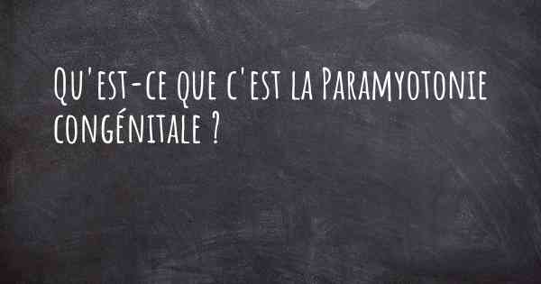 Qu'est-ce que c'est la Paramyotonie congénitale ?