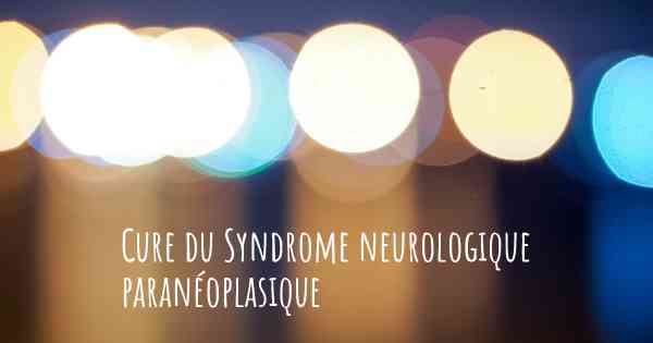 Cure du Syndrome neurologique paranéoplasique