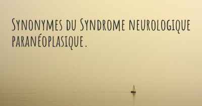 Synonymes du Syndrome neurologique paranéoplasique. 