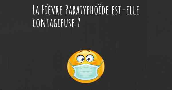 La Fièvre Paratyphoïde est-elle contagieuse ?