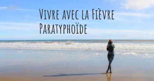 Vivre avec la Fièvre Paratyphoïde