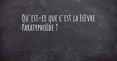 Qu'est-ce que c'est la Fièvre Paratyphoïde ?