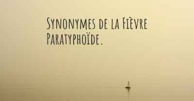 Synonymes de la Fièvre Paratyphoïde. 