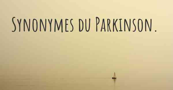 Synonymes du Parkinson. 