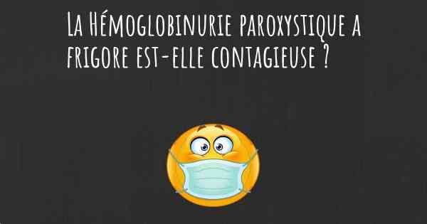 La Hémoglobinurie paroxystique a frigore est-elle contagieuse ?