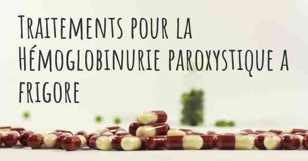 Traitements pour la Hémoglobinurie paroxystique a frigore