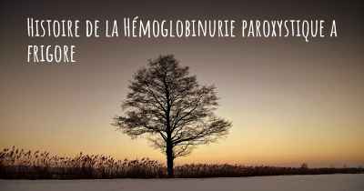 Histoire de la Hémoglobinurie paroxystique a frigore