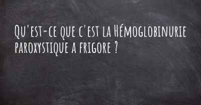 Qu'est-ce que c'est la Hémoglobinurie paroxystique a frigore ?