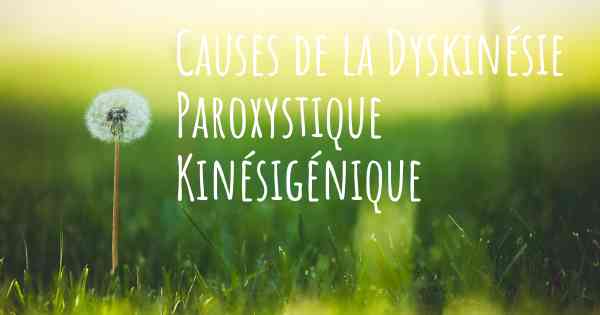 Causes de la Dyskinésie Paroxystique Kinésigénique