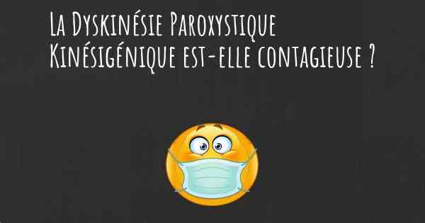 La Dyskinésie Paroxystique Kinésigénique est-elle contagieuse ?